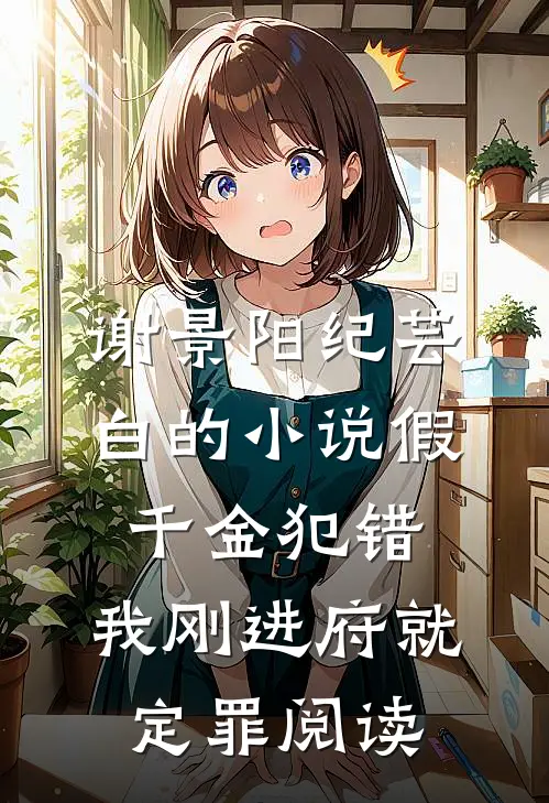 谢景阳纪芸白的小说假千金犯错，我刚进府就定罪阅读