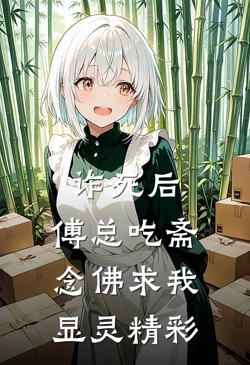 诈死后，傅总吃斋念佛求我显灵精彩