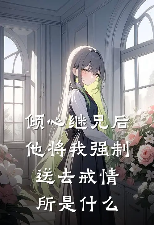 倾心继兄后，他将我强制送去戒情所是什么