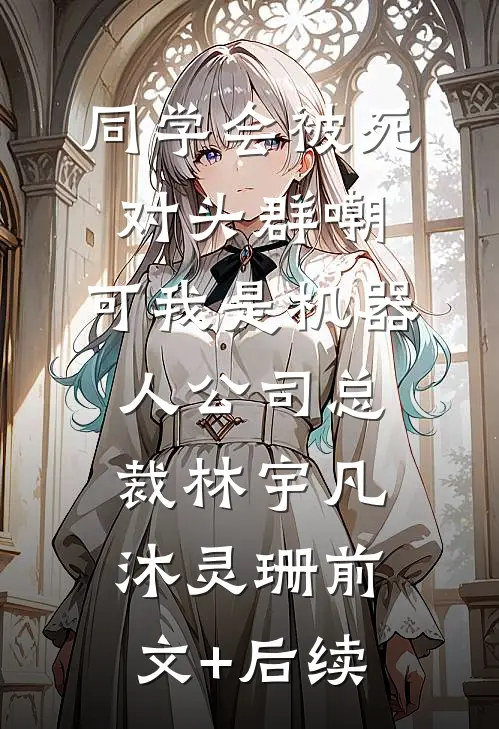 同学会被死对头群嘲，可我是机器人公司总裁林宇凡沐灵珊前文+后续