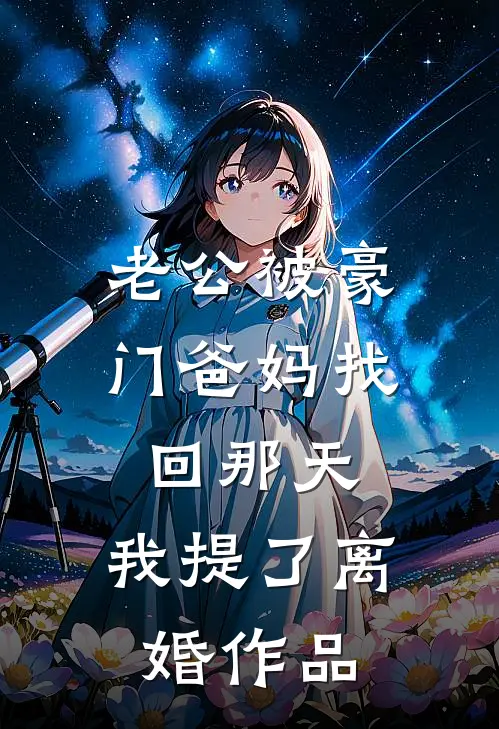 老公被豪门爸妈找回那天，我提了离婚作品
