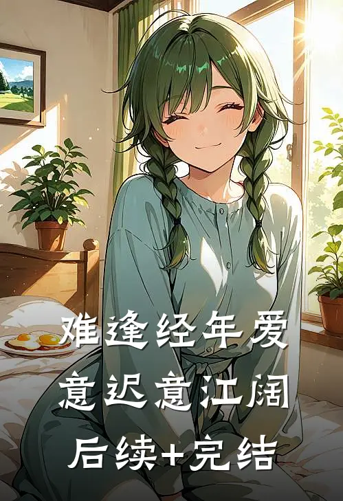 难逢经年爱意迟意江阔后续+完结