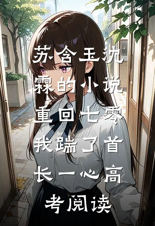 苏含玉沈霖的小说重回七零，我踹了首长一心高考阅读