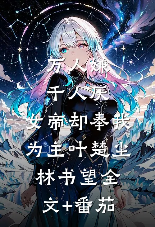 万人嫌千人厌，女帝却奉我为主叶楚尘林书望全文+番茄