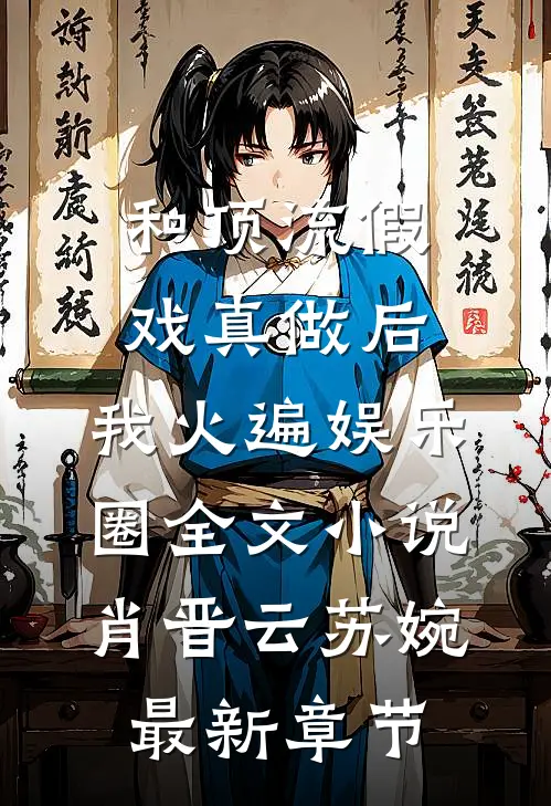和顶流假戏真做后，我火遍娱乐圈全文小说肖晋云苏婉最新章节