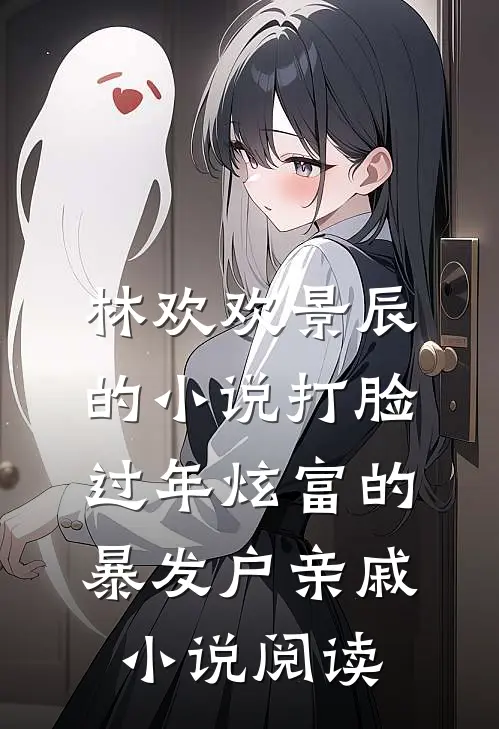 林欢欢景辰的小说打脸过年炫富的暴发户亲戚小说阅读