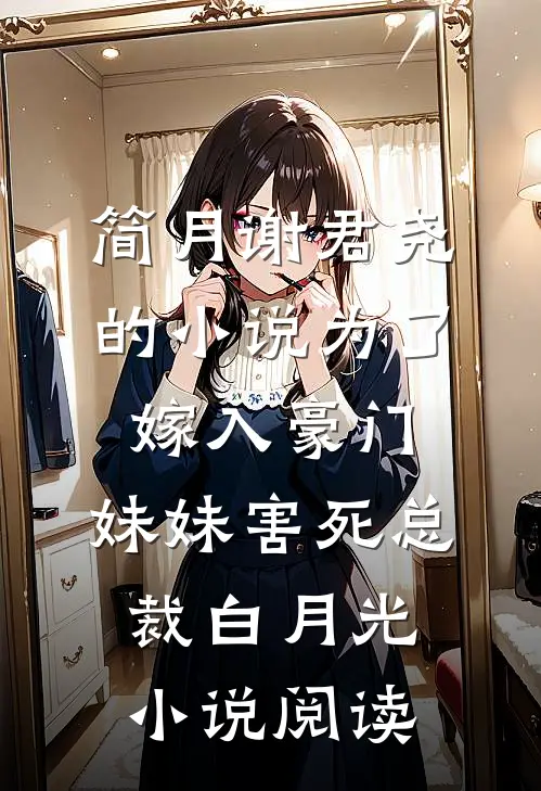 简月谢君尧的小说为了嫁入豪门，妹妹害死总裁白月光小说阅读