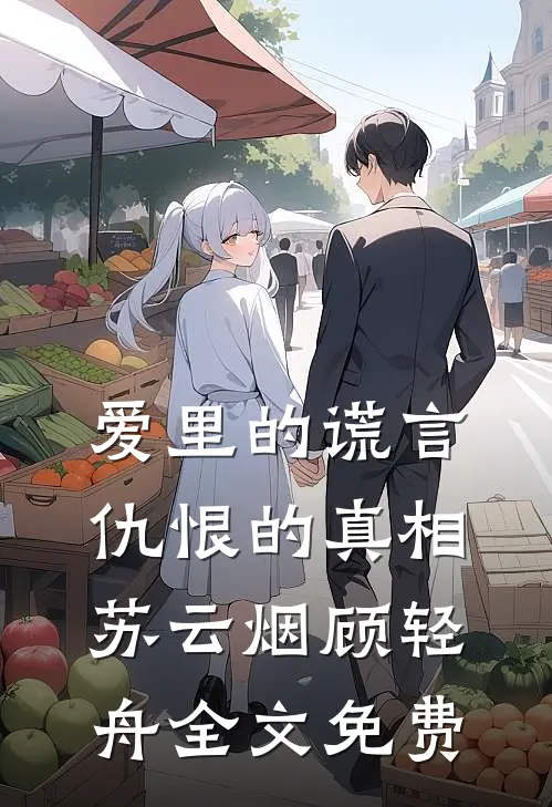 爱里的谎言，仇恨的真相苏云烟顾轻舟全文免费