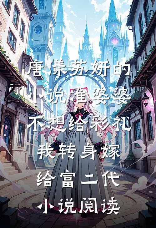 唐漾苏妍的小说准婆婆不想给彩礼，我转身嫁给富二代小说阅读