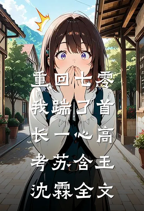 重回七零，我踹了首长一心高考苏含玉沈霖全文