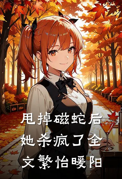 甩掉磁蛇后，她杀疯了全文繁怡暖阳