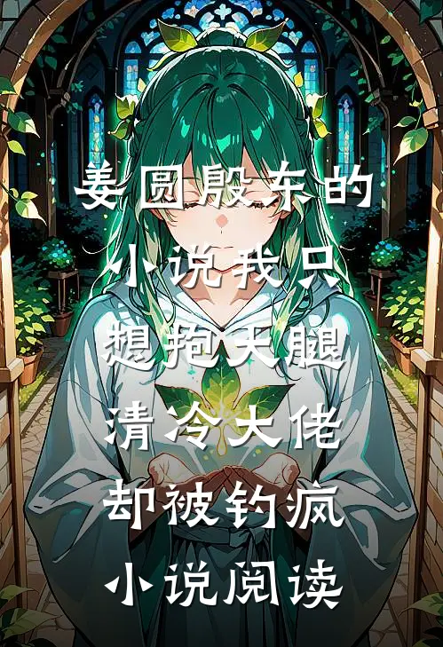 姜圆殷东的小说我只想抱大腿，清冷大佬却被钓疯小说阅读