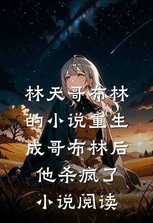 林天哥布林的小说重生成哥布林后，他杀疯了小说阅读