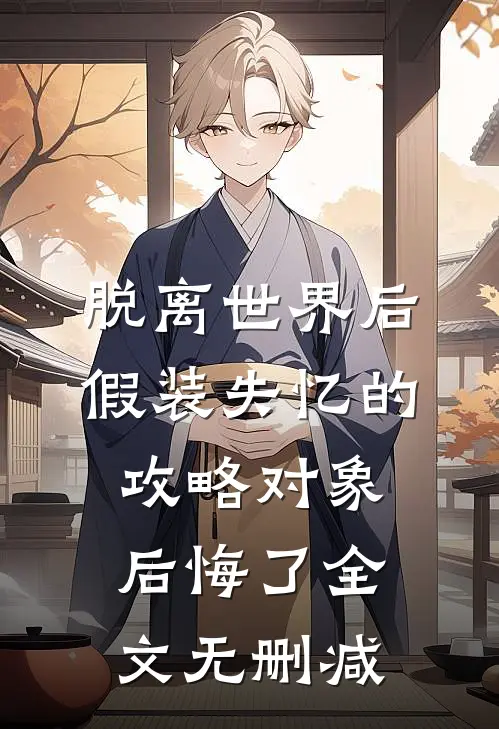 脱离世界后，假装失忆的攻略对象后悔了全文无删减