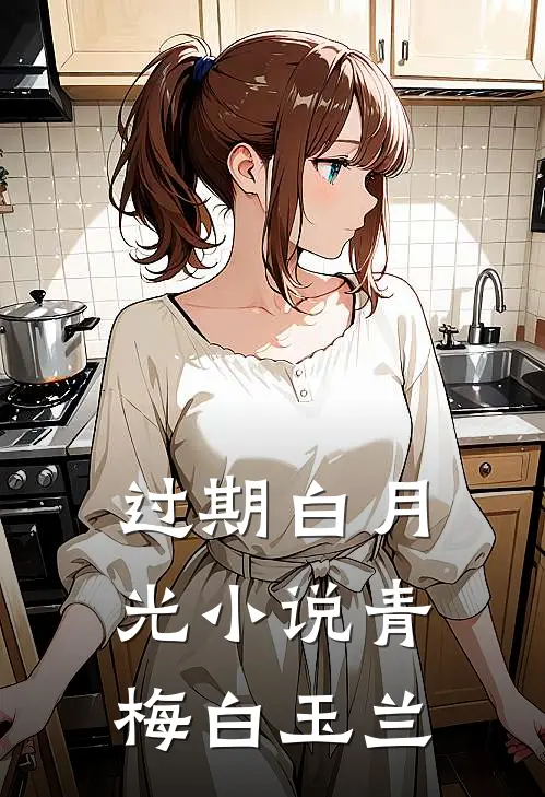 过期白月光小说青梅白玉兰