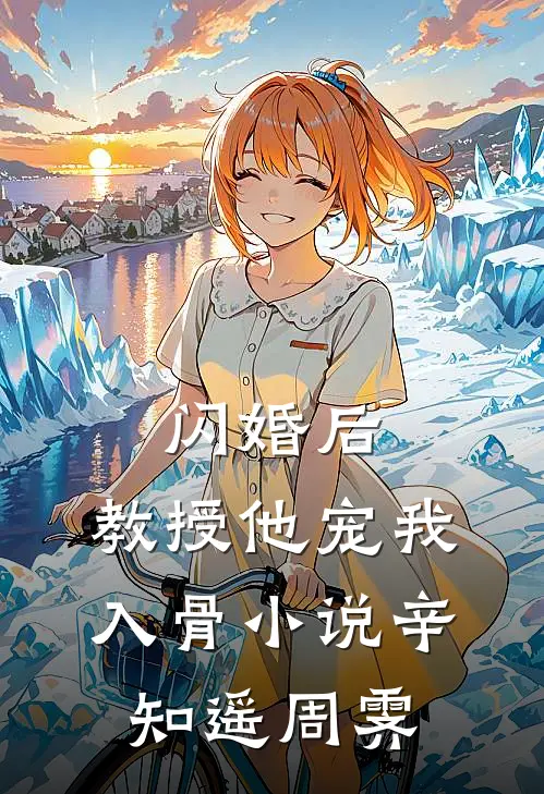 闪婚后，教授他宠我入骨小说辛知遥周霁