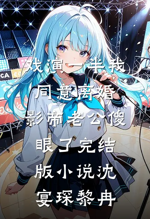 戏演一半我同意离婚，影帝老公傻眼了完结版小说沈宴琛黎冉