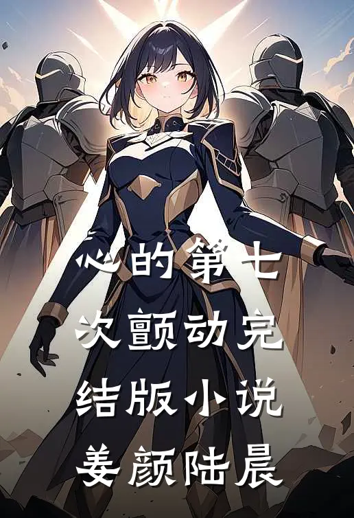 心的第七次颤动完结版小说姜颜陆晨
