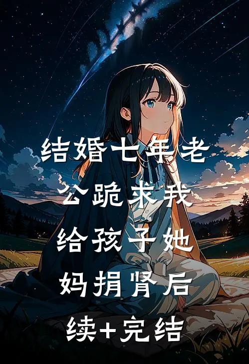 结婚七年老公跪求我给孩子她妈捐肾后续+完结