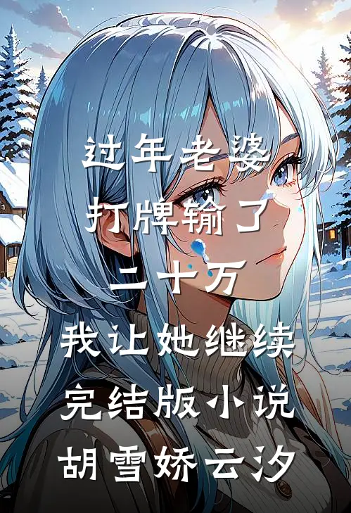 过年老婆打牌输了二十万，我让她继续完结版小说胡雪娇云汐