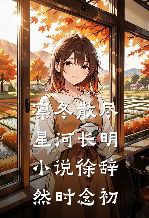 凛冬散尽，星河长明小说徐辞然时念初
