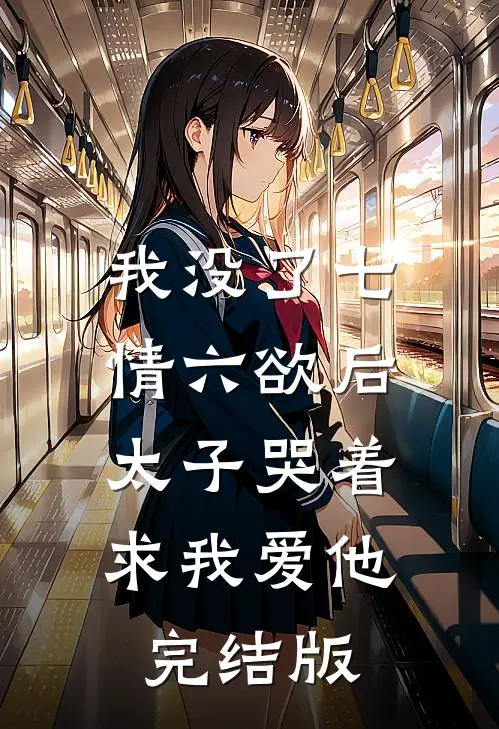 我没了七情六欲后，太子哭着求我爱他完结版