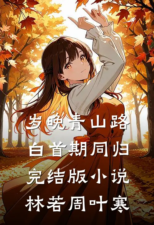 岁晚青山路，白首期同归完结版小说林若周叶寒