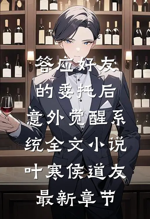 答应好友的委托后，意外觉醒系统全文小说叶寒侯道友最新章节
