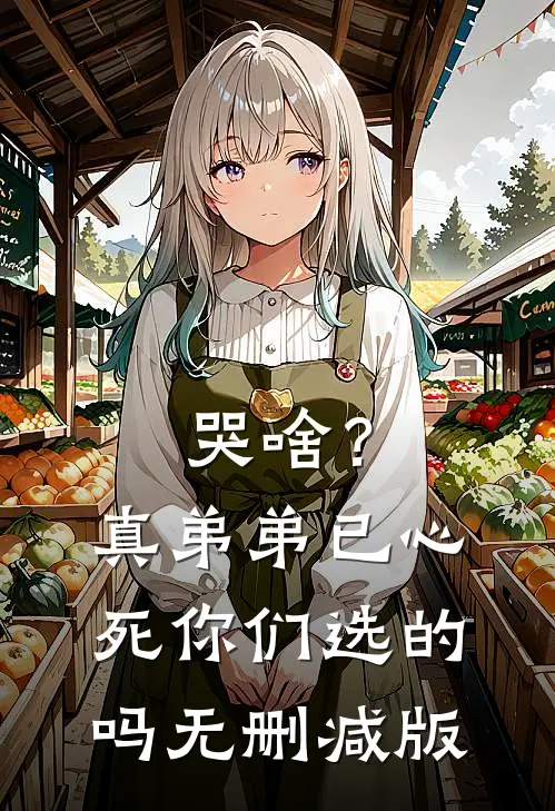 哭啥？真弟弟已心死，你们选的吗无删减版