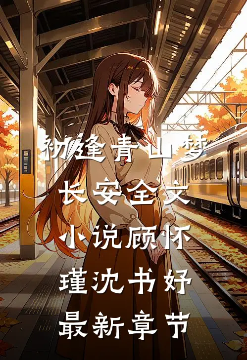 初逢青山梦长安全文小说顾怀瑾沈书妤最新章节