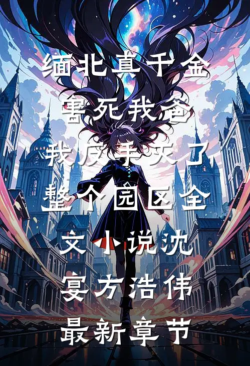 缅北真千金害死我爸，我反手灭了整个园区全文小说沈宴方浩伟最新章节