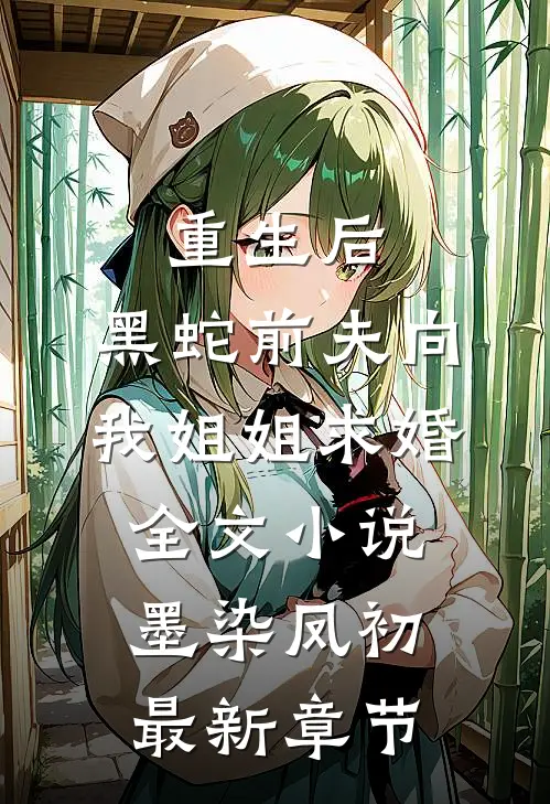 重生后，黑蛇前夫向我姐姐求婚全文小说墨染凤初最新章节