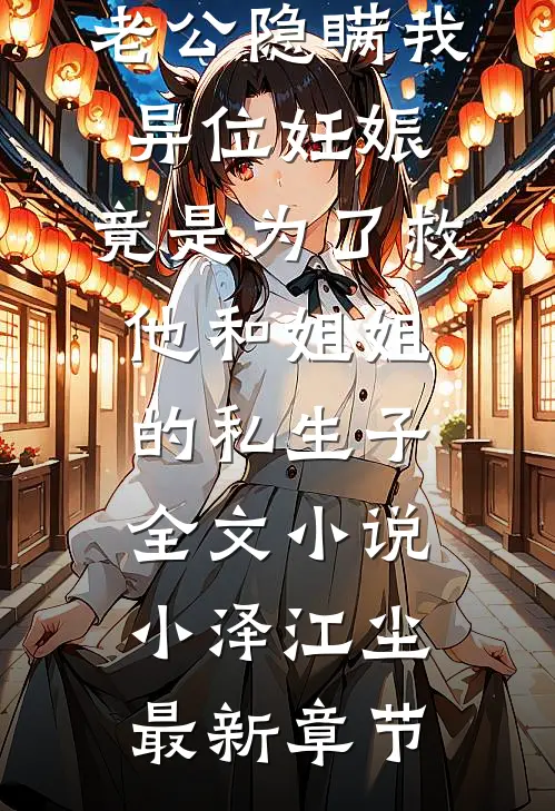 老公隐瞒我异位妊娠，竟是为了救他和姐姐的私生子全文小说小泽江尘最新章节