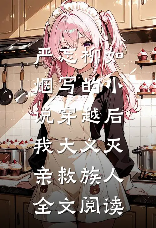 严忘柳如烟写的小说穿越后，我大义灭亲救族人全文阅读