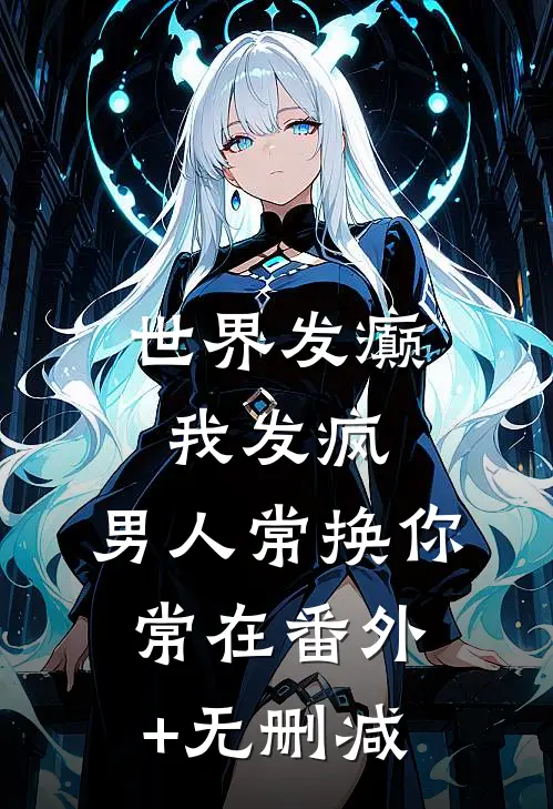 世界发癫我发疯，男人常换你常在番外+无删减