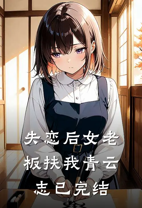 失恋后女老板扶我青云志已完结