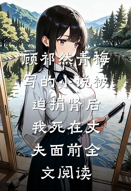 顾祁然青梅写的小说被迫捐肾后，我死在丈夫面前全文阅读