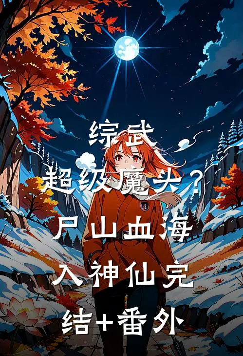 综武：超级魔头？尸山血海入神仙完结+番外