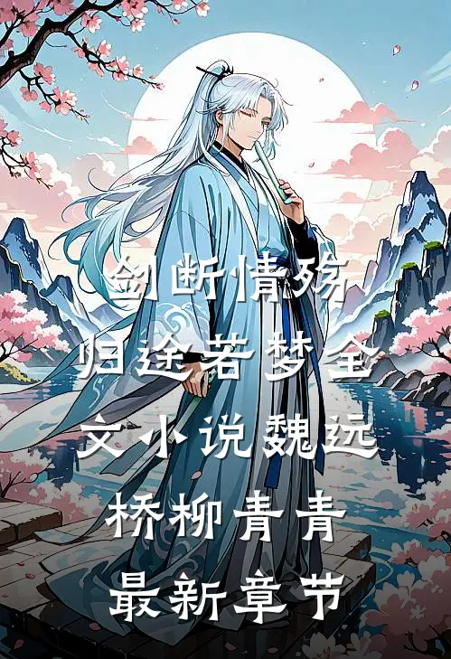 剑断情殇，归途若梦全文小说魏远桥柳青青最新章节