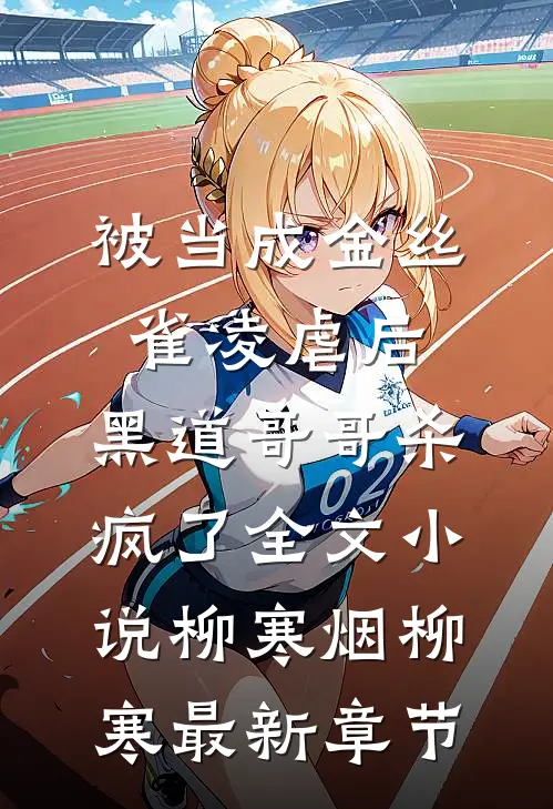 被当成金丝雀凌虐后，黑道哥哥杀疯了全文小说柳寒烟柳寒最新章节