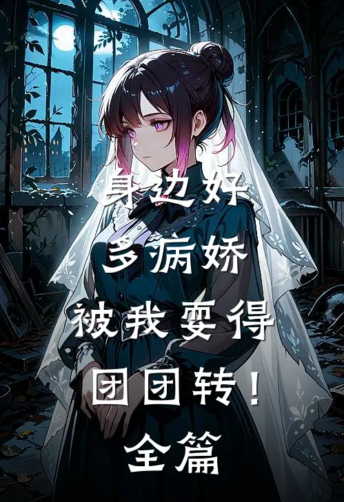 身边好多病娇，被我耍得团团转！全篇