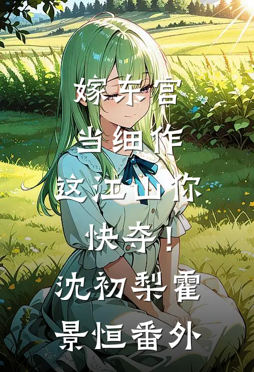 嫁东宫，当细作，这江山你快夺！沈初梨霍景恒番外