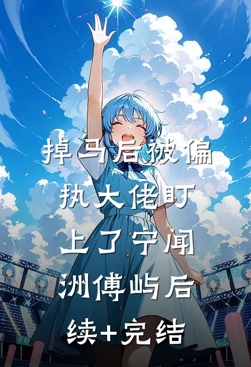 掉马后被偏执大佬盯上了宁闻洲傅屿后续+完结