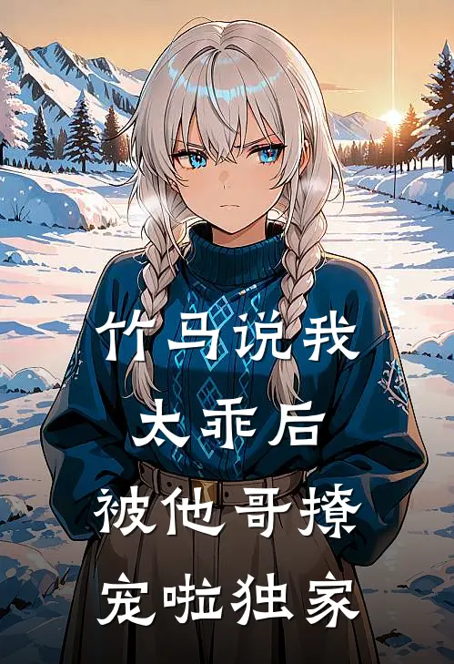 竹马说我太乖后，被他哥撩宠啦独家
