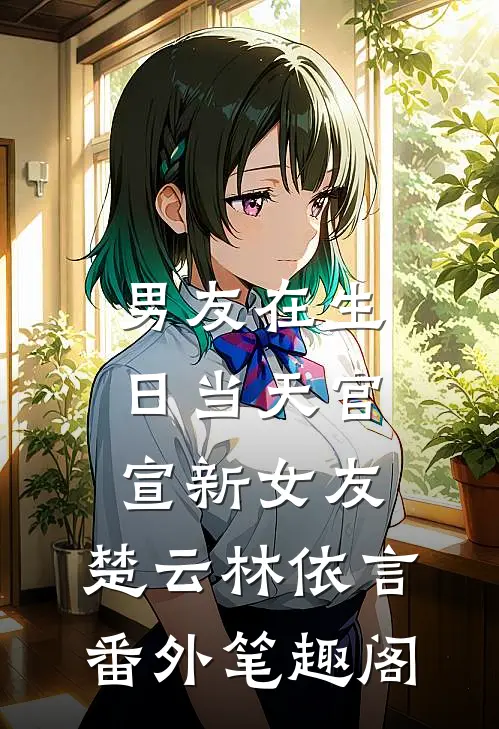 男友在生日当天官宣新女友：楚云林依言番外笔趣阁