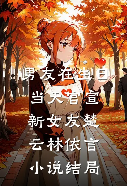 男友在生日当天官宣新女友楚云林依言小说结局