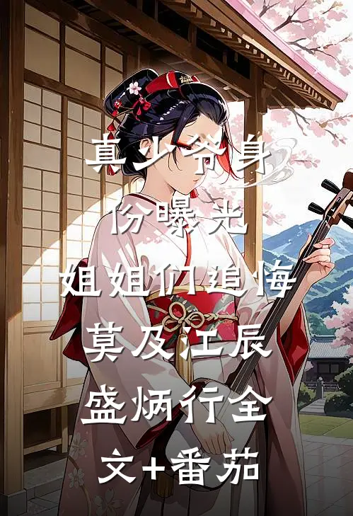 真少爷身份曝光，姐姐们追悔莫及江辰盛炳行全文+番茄
