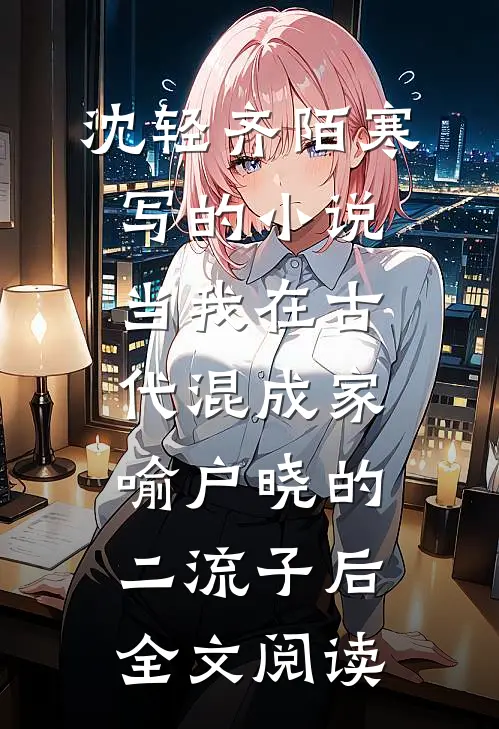 沈轻齐陌寒写的小说当我在古代混成家喻户晓的二流子后全文阅读