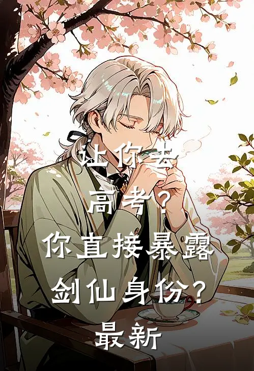 让你去高考？你直接暴露剑仙身份？最新