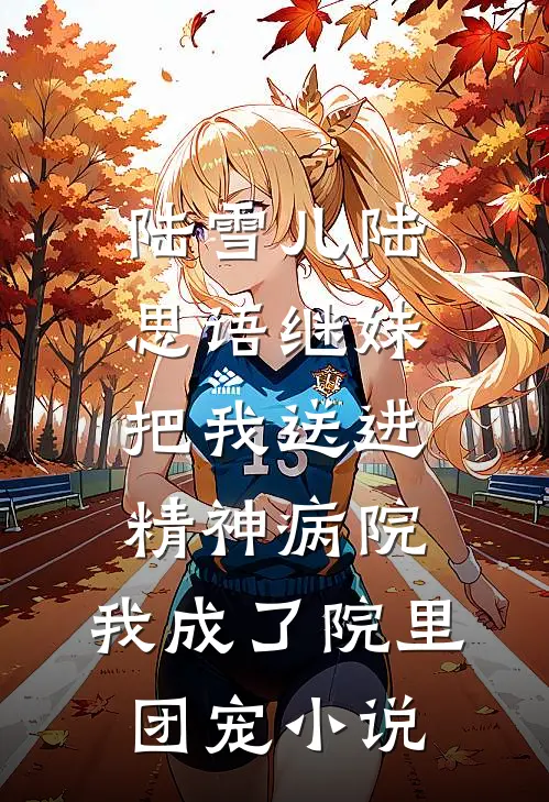 陆雪儿陆思语继妹把我送进精神病院，我成了院里团宠小说